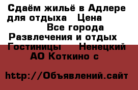 Сдаём жильё в Адлере для отдыха › Цена ­ 550-600 - Все города Развлечения и отдых » Гостиницы   . Ненецкий АО,Коткино с.